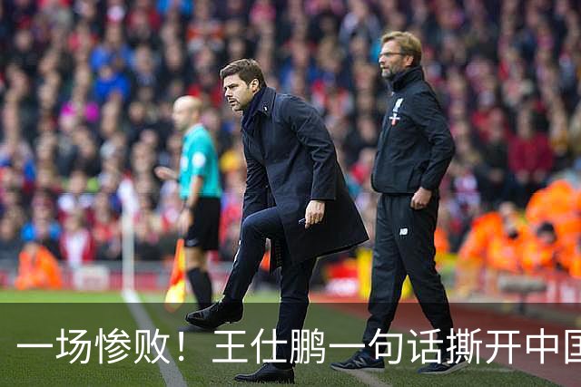 一场惨败！王仕鹏一句话撕开中国篮球遮羞布：联赛20分，国际赛0分！